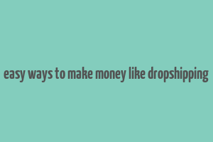 easy ways to make money like dropshipping