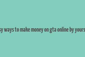 easy ways to make money on gta online by yourself