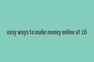 easy ways to make money online at 16