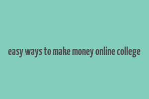 easy ways to make money online college