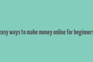 easy ways to make money online for beginners