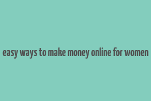 easy ways to make money online for women