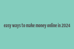 easy ways to make money online in 2024