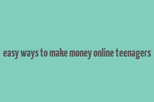 easy ways to make money online teenagers