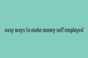 easy ways to make money self employed