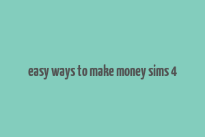 easy ways to make money sims 4