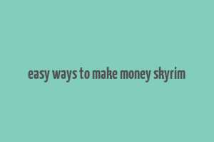 easy ways to make money skyrim