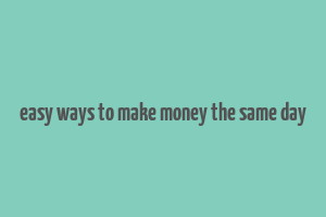 easy ways to make money the same day