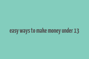 easy ways to make money under 13