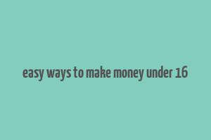 easy ways to make money under 16