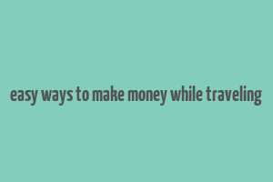 easy ways to make money while traveling