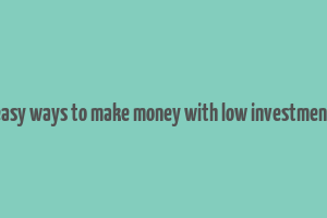 easy ways to make money with low investment