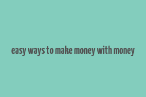 easy ways to make money with money