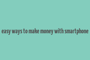 easy ways to make money with smartphone