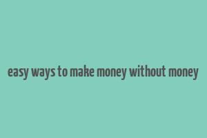 easy ways to make money without money