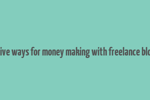 effective ways for money making with freelance blogging