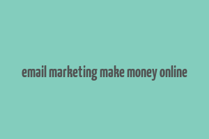 email marketing make money online