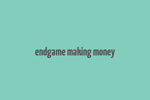 endgame making money