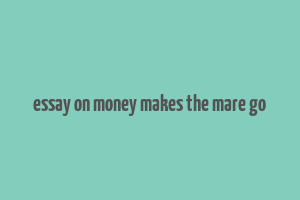 essay on money makes the mare go