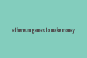 ethereum games to make money