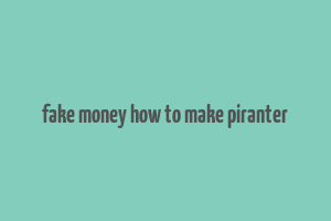 fake money how to make piranter