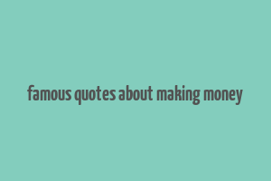 famous quotes about making money