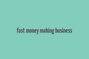 fast money making business