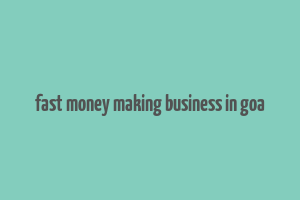 fast money making business in goa