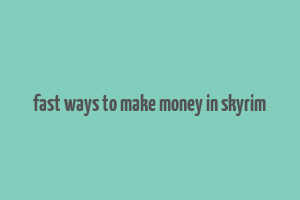 fast ways to make money in skyrim