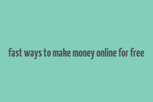 fast ways to make money online for free