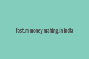 fast.m money making.in india