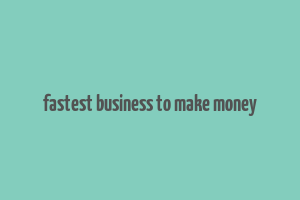 fastest business to make money