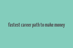 fastest career path to make money