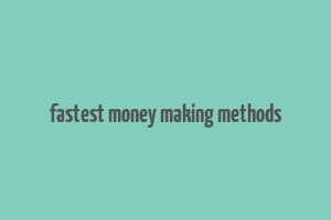 fastest money making methods