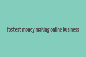 fastest money making online business