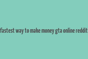 fastest way to make money gta online reddit