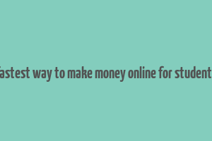 fastest way to make money online for students