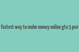 fastest way to make money online gta 5 ps4