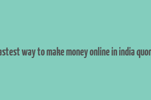 fastest way to make money online in india quora