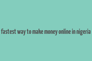 fastest way to make money online in nigeria