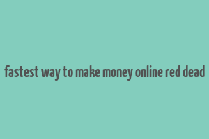 fastest way to make money online red dead