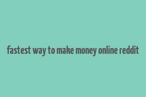 fastest way to make money online reddit