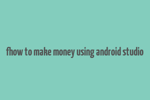 fhow to make money using android studio