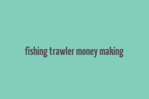 fishing trawler money making