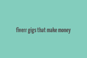 fiverr gigs that make money