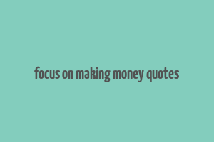 focus on making money quotes