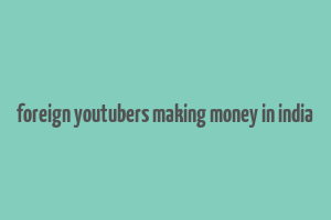 foreign youtubers making money in india