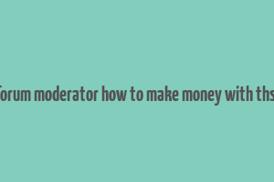 forum moderator how to make money with thsi