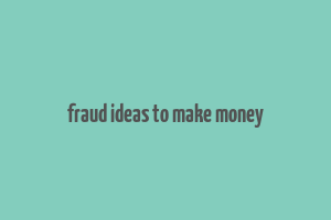 fraud ideas to make money