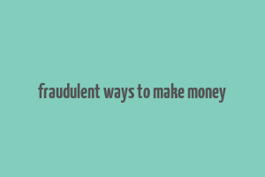 fraudulent ways to make money